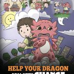 Help Your Dragon Deal With Change: Train Your Dragon To Handle Transitions. A Cute Children Story to Teach Kids How To Adapt To Change In Life.